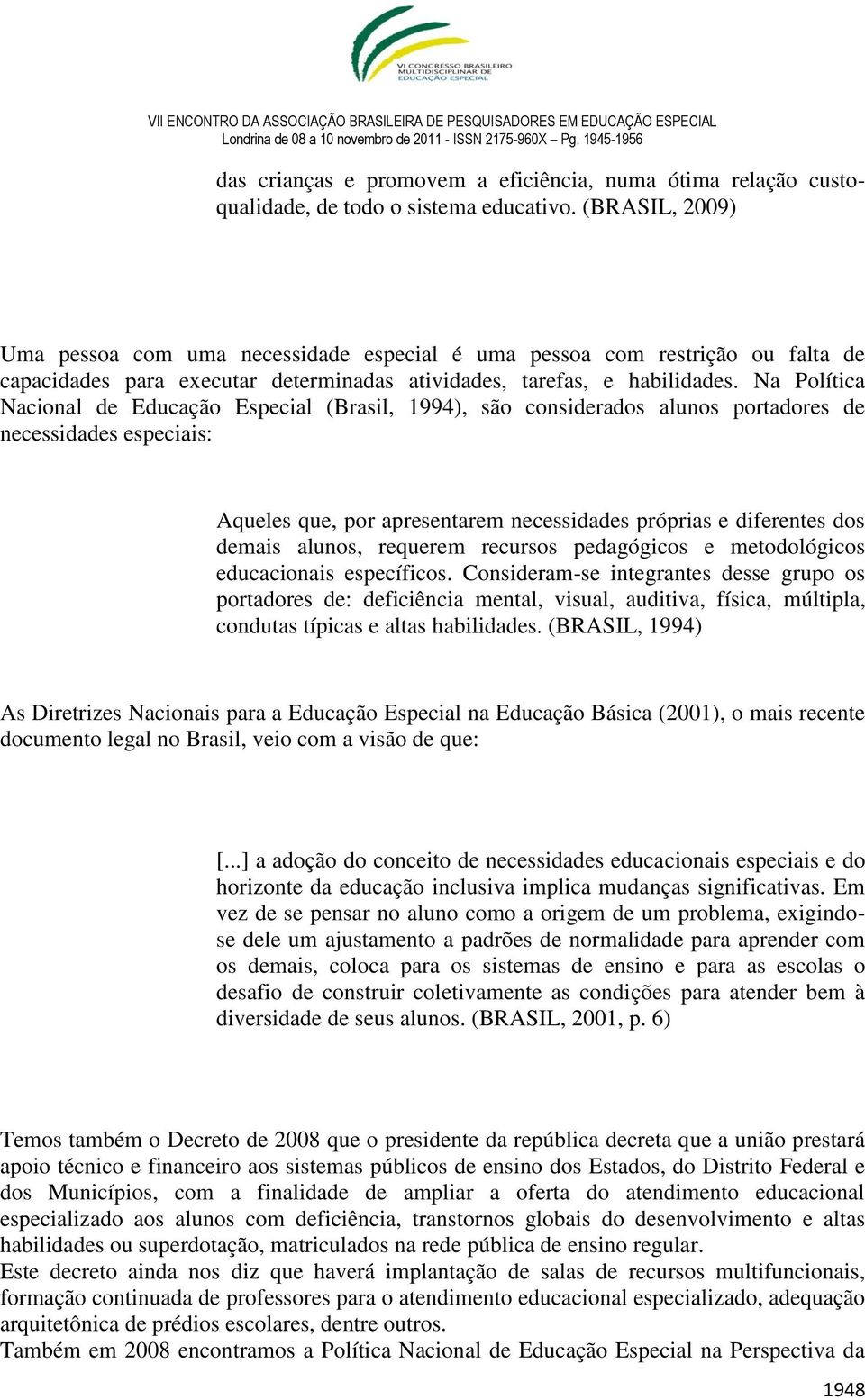 Na Política Nacional de Educação Especial (Brasil, 1994), são considerados alunos portadores de necessidades especiais: Aqueles que, por apresentarem necessidades próprias e diferentes dos demais