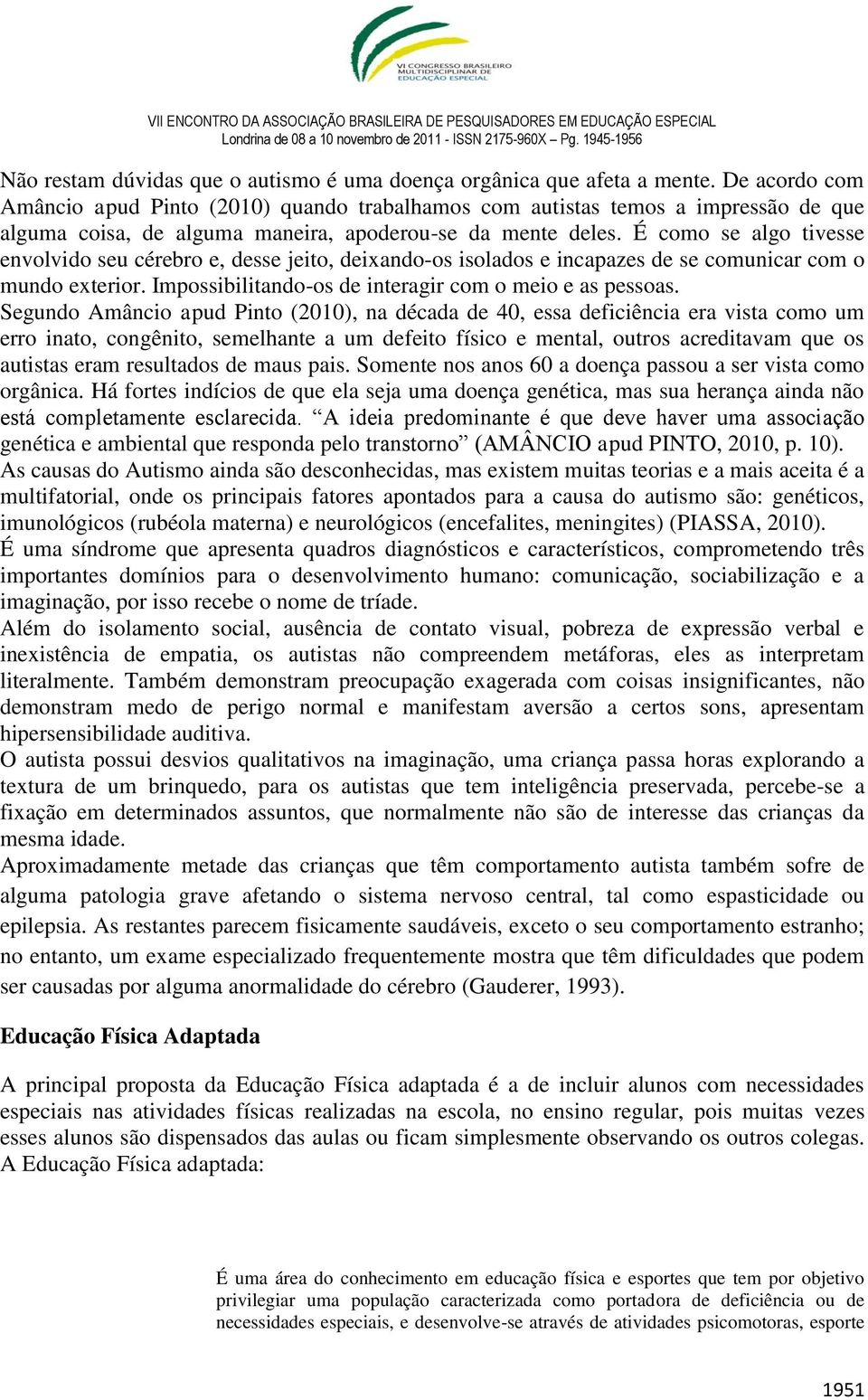 É como se algo tivesse envolvido seu cérebro e, desse jeito, deixando-os isolados e incapazes de se comunicar com o mundo exterior. Impossibilitando-os de interagir com o meio e as pessoas.