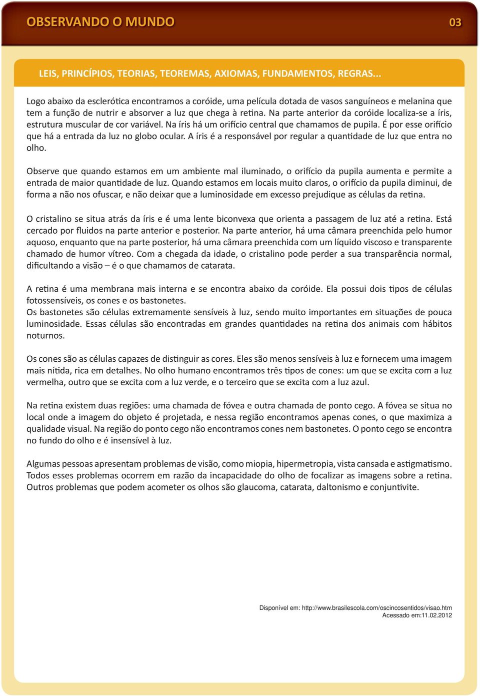 Na parte anterior da coróide localiza-se a íris, estrutura muscular de cor variável. Na íris há um ori cio central que chamamos de pupila. É por esse ori cio que há a entrada da luz no globo ocular.