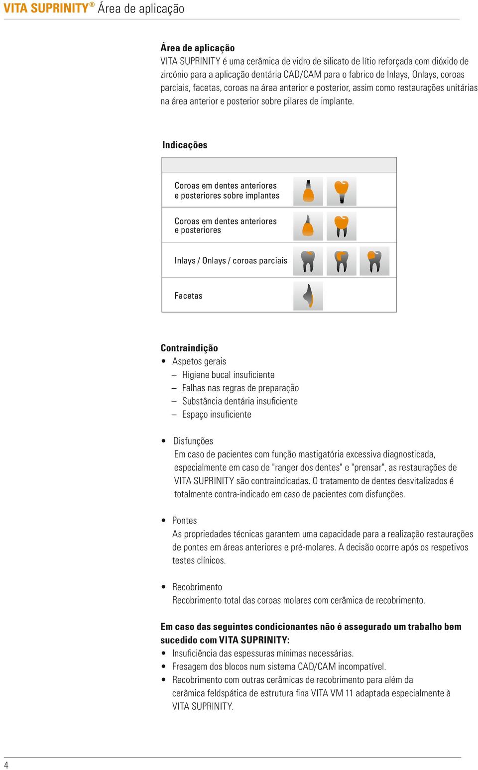 Indicações Coroas em dentes anteriores e posteriores sobre implantes Coroas em dentes anteriores e posteriores Inlays / Onlays / coroas parciais Facetas Contraindição Aspetos gerais Higiene bucal