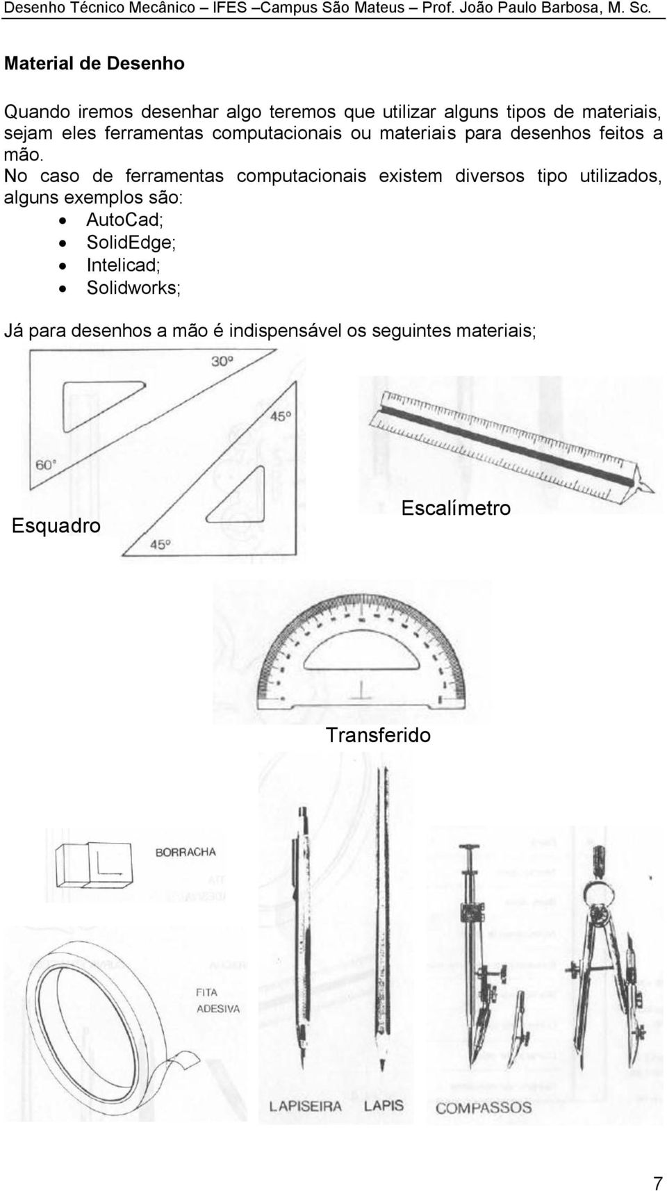 No caso de ferramentas computacionais existem diversos tipo utilizados, alguns exemplos são: AutoCad;