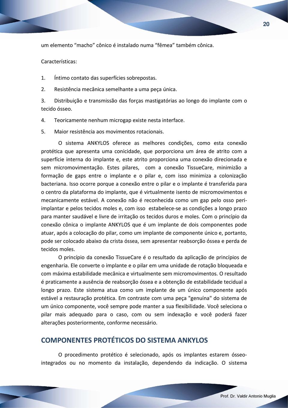 O sistema ANKYLOS oferece as melhores condições, como esta conexão protética que apresenta uma conicidade, que porporciona um área de atrito com a superfície interna do implante e, este atrito