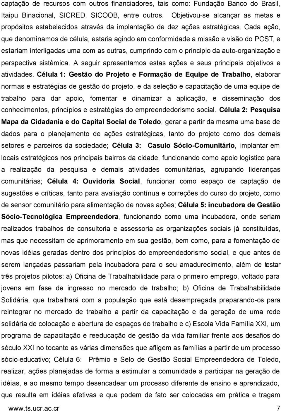 Cada ação, que denominamos de célula, estaria agindo em conformidade a missão e visão do PCST, e estariam interligadas uma com as outras, cumprindo com o principio da auto-organização e perspectiva