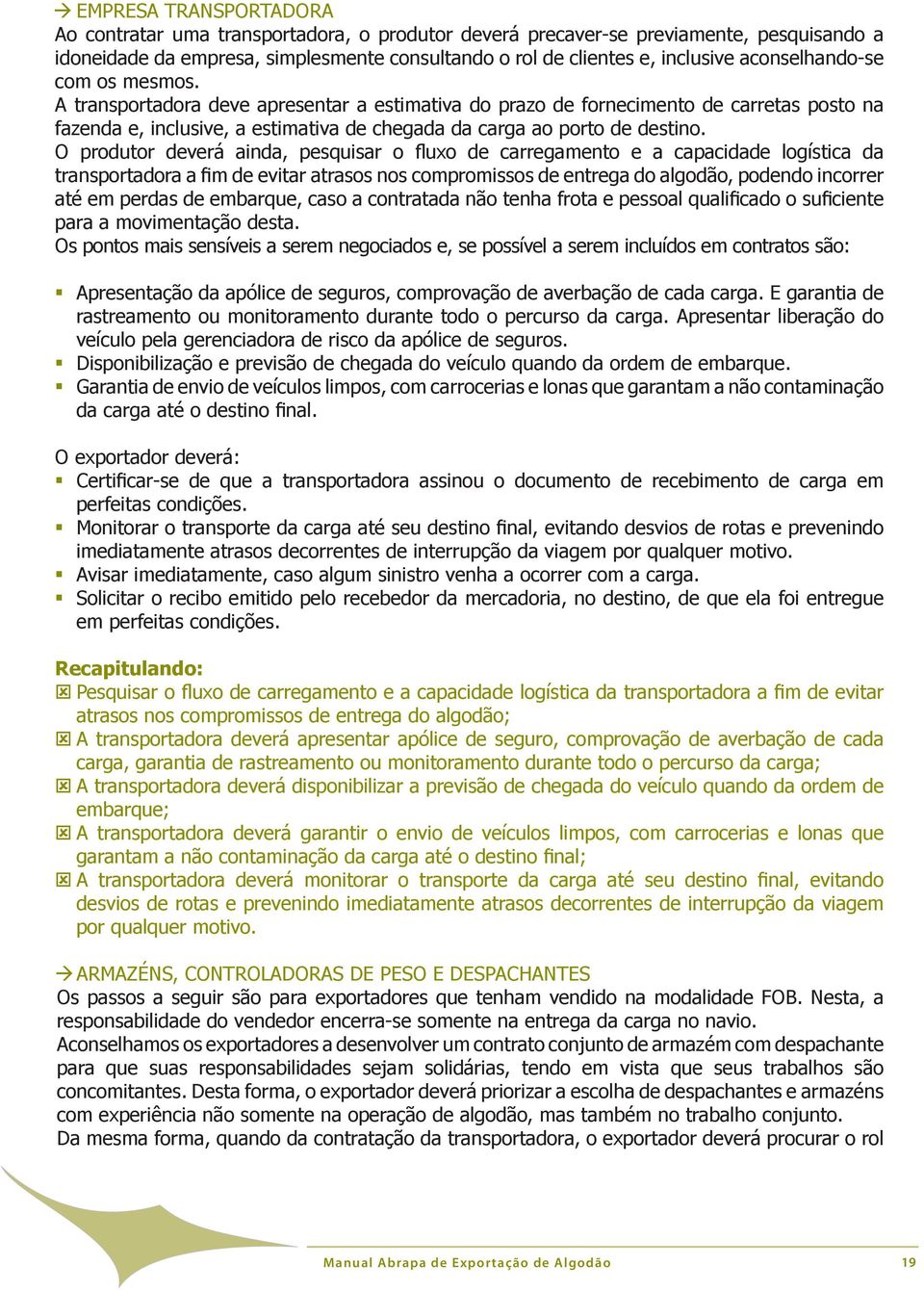 O produtor deverá ainda, pesquisar o fluxo de carregamento e a capacidade logística da transportadora a fim de evitar atrasos nos compromissos de entrega do algodão, podendo incorrer até em perdas de