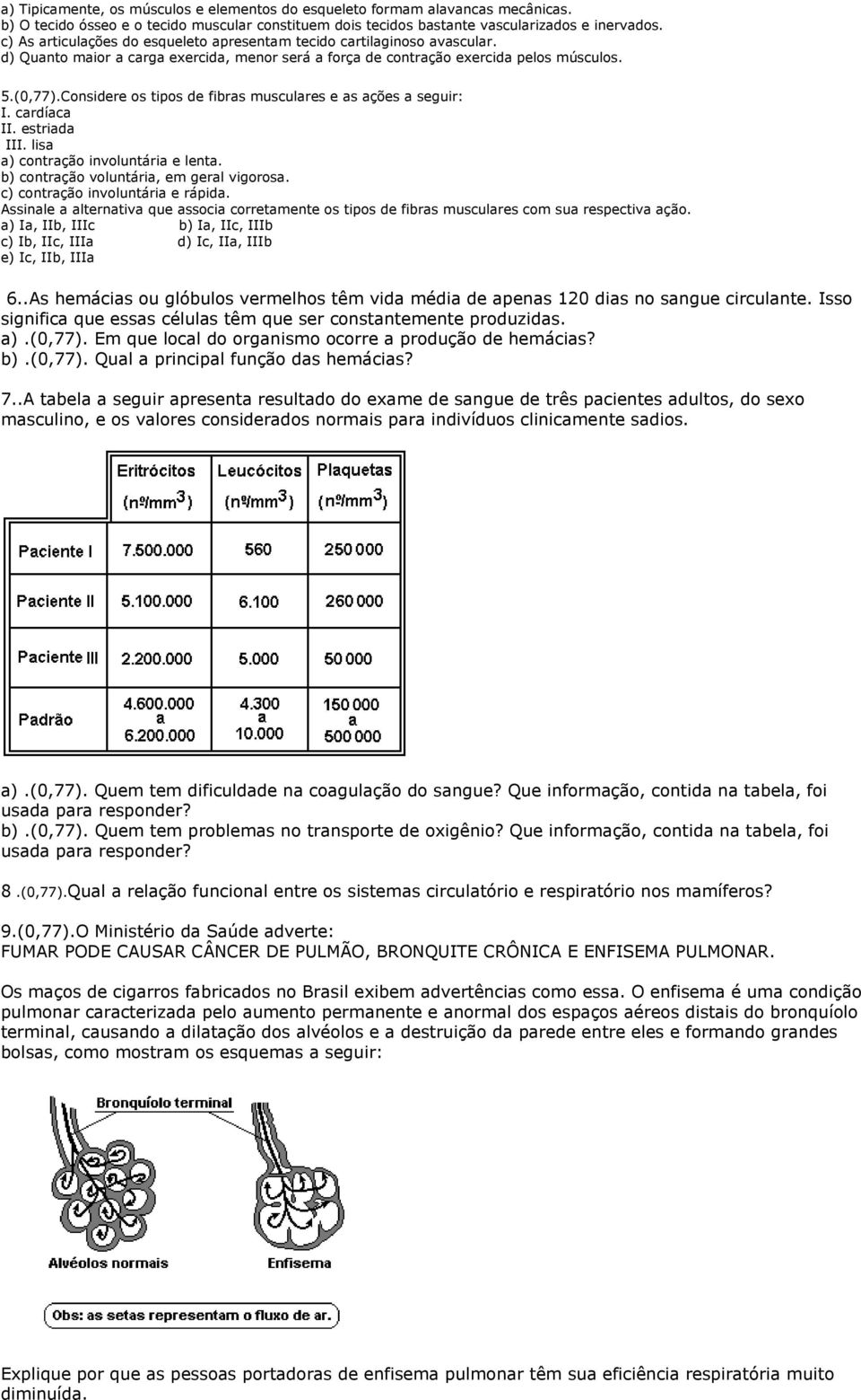 Considere os tipos de fibras musculares e as ações a seguir: I. cardíaca II. estriada III. lisa a) contração involuntária e lenta. b) contração voluntária, em geral vigorosa.