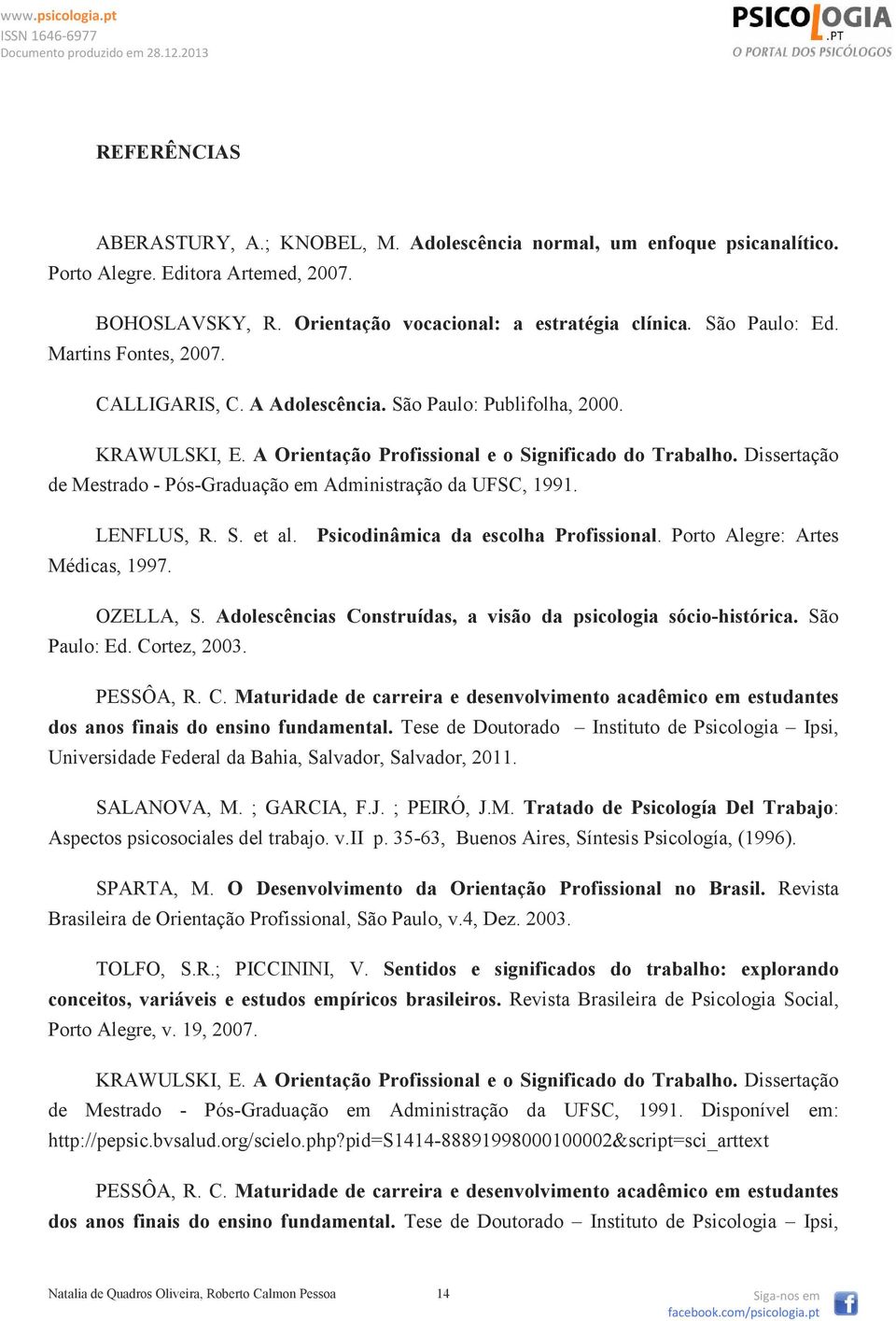 Dissertação de Mestrado - Pós-Graduação em Administração da UFSC, 1991. LENFLUS, R. S. et al. Psicodinâmica da escolha Profissional. Porto Alegre: Artes Médicas, 1997. OZELLA, S.