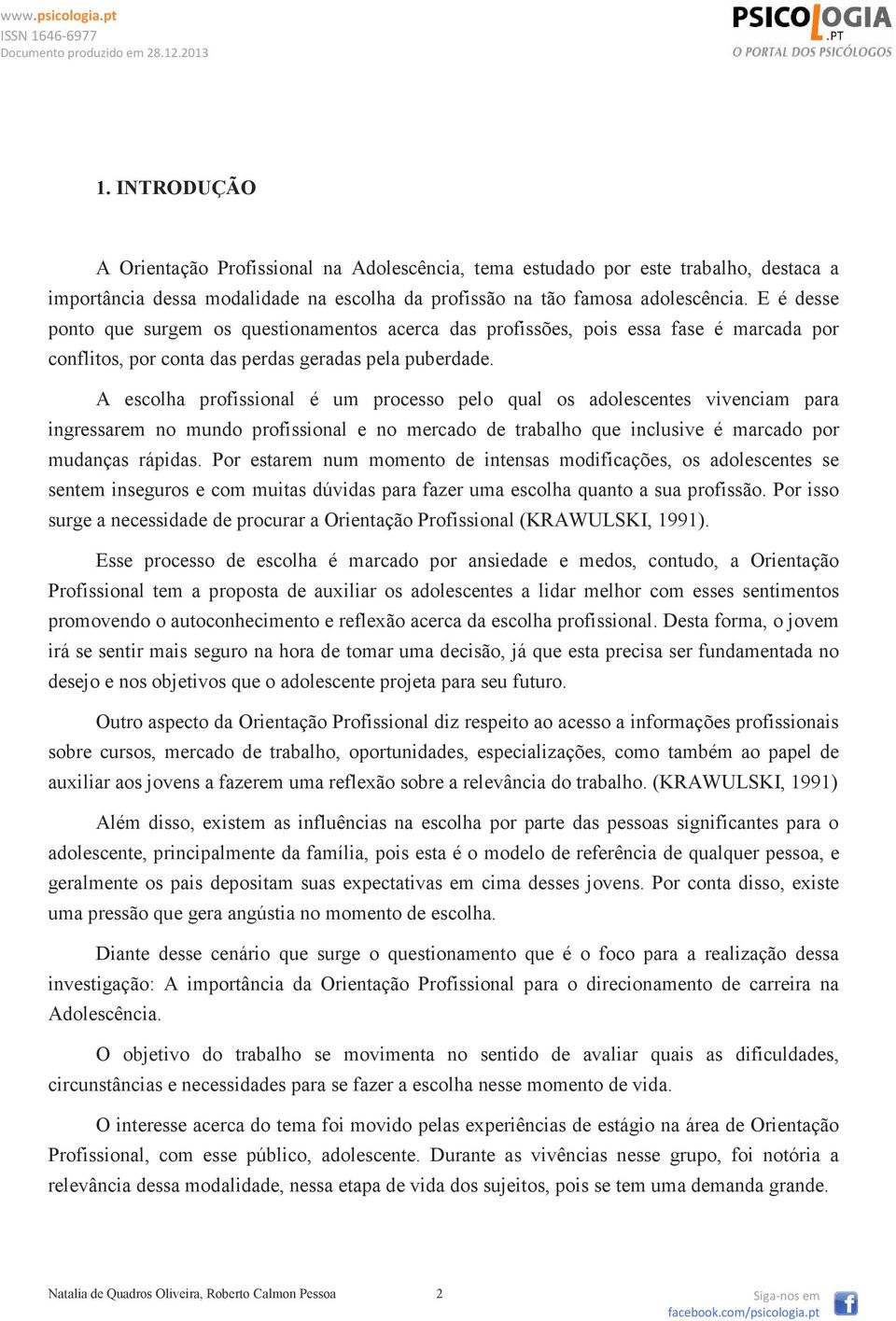 A escolha profissional é um processo pelo qual os adolescentes vivenciam para ingressarem no mundo profissional e no mercado de trabalho que inclusive é marcado por mudanças rápidas.