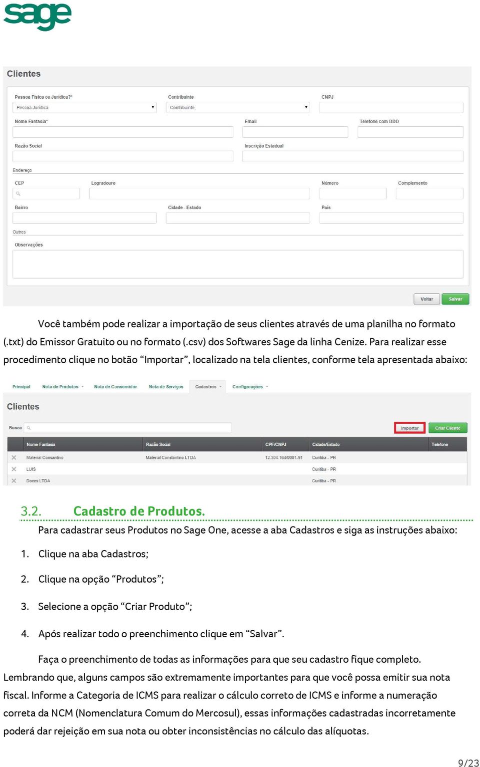 Para cadastrar seus Produtos no Sage One, acesse a aba Cadastros e siga as instruções abaixo: 1. Clique na aba Cadastros; 2. Clique na opção Produtos ; 3. Selecione a opção Criar Produto ; 4.