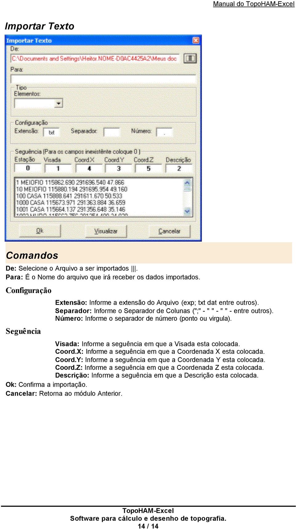 Número: Informe o separador de número (ponto ou virgula). Visada: Informe a seguência em que a Visada esta colocada. Coord.X: Informe a seguência em que a Coordenada X esta colocada. Coord.Y: Informe a seguência em que a Coordenada Y esta colocada.