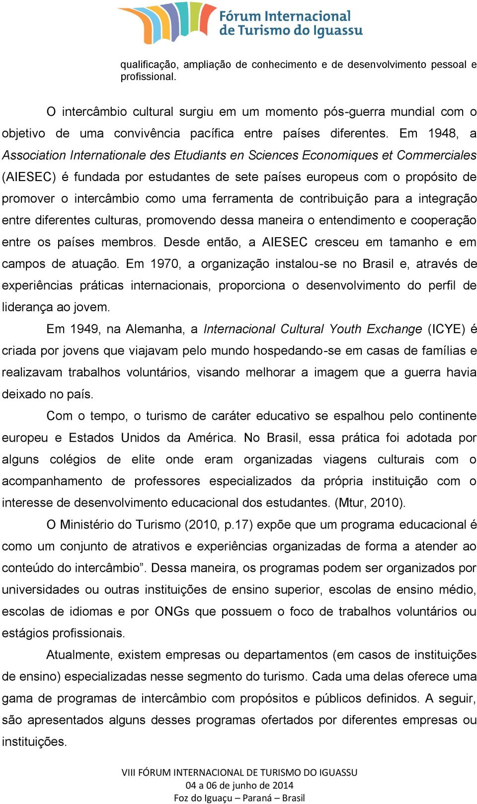 Em 1948, a Association Internationale des Etudiants en Sciences Economiques et Commerciales (AIESEC) é fundada por estudantes de sete países europeus com o propósito de promover o intercâmbio como