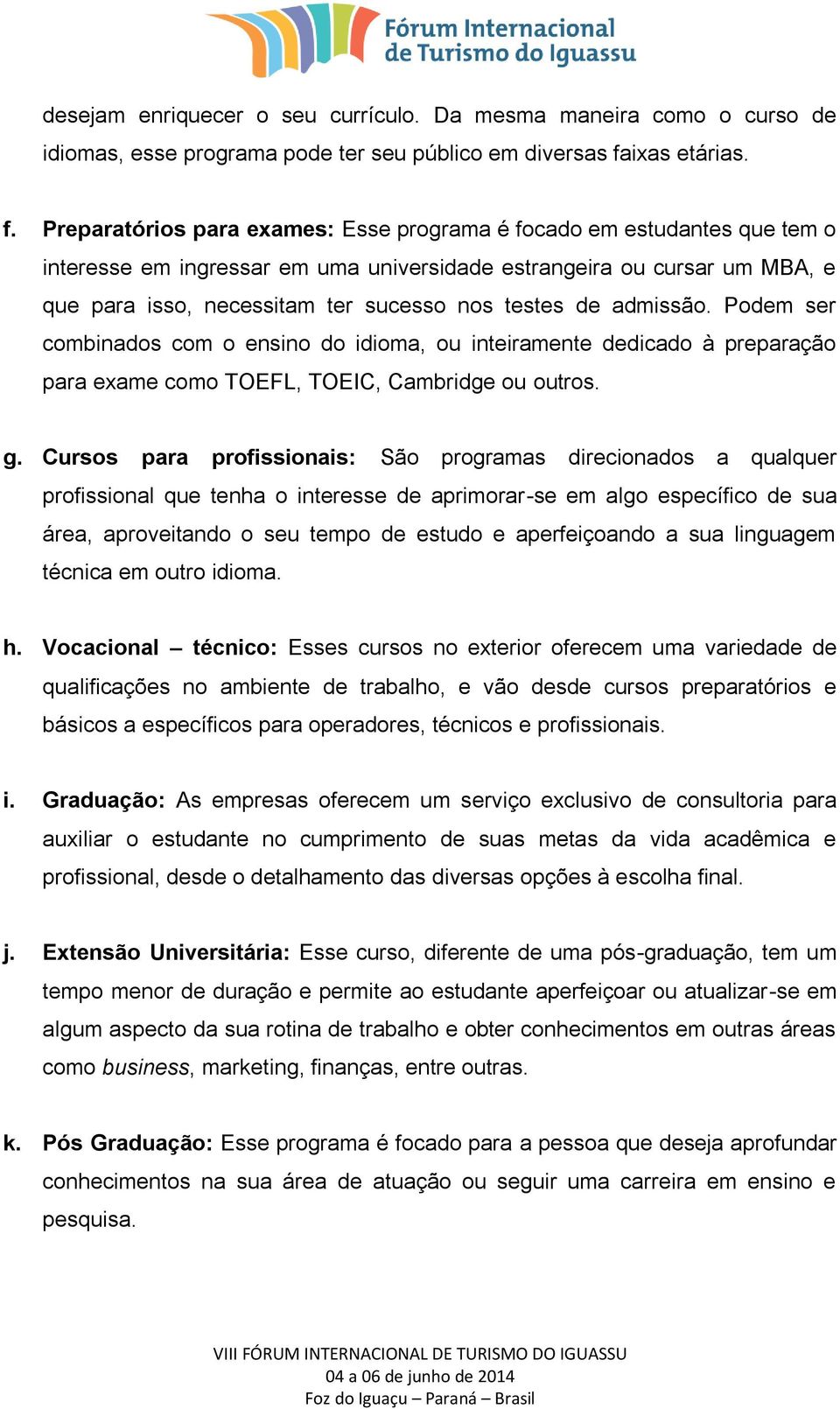 Preparatórios para exames: Esse programa é focado em estudantes que tem o interesse em ingressar em uma universidade estrangeira ou cursar um MBA, e que para isso, necessitam ter sucesso nos testes