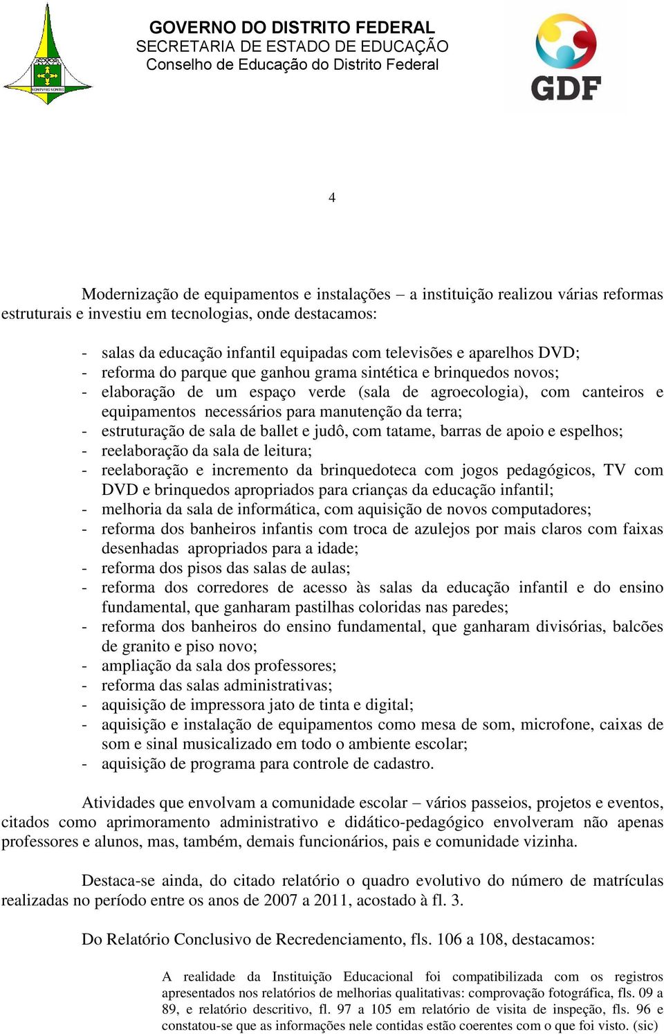 terra; - estruturação de sala de ballet e judô, com tatame, barras de apoio e espelhos; - reelaboração da sala de leitura; - reelaboração e incremento da brinquedoteca com jogos pedagógicos, TV com