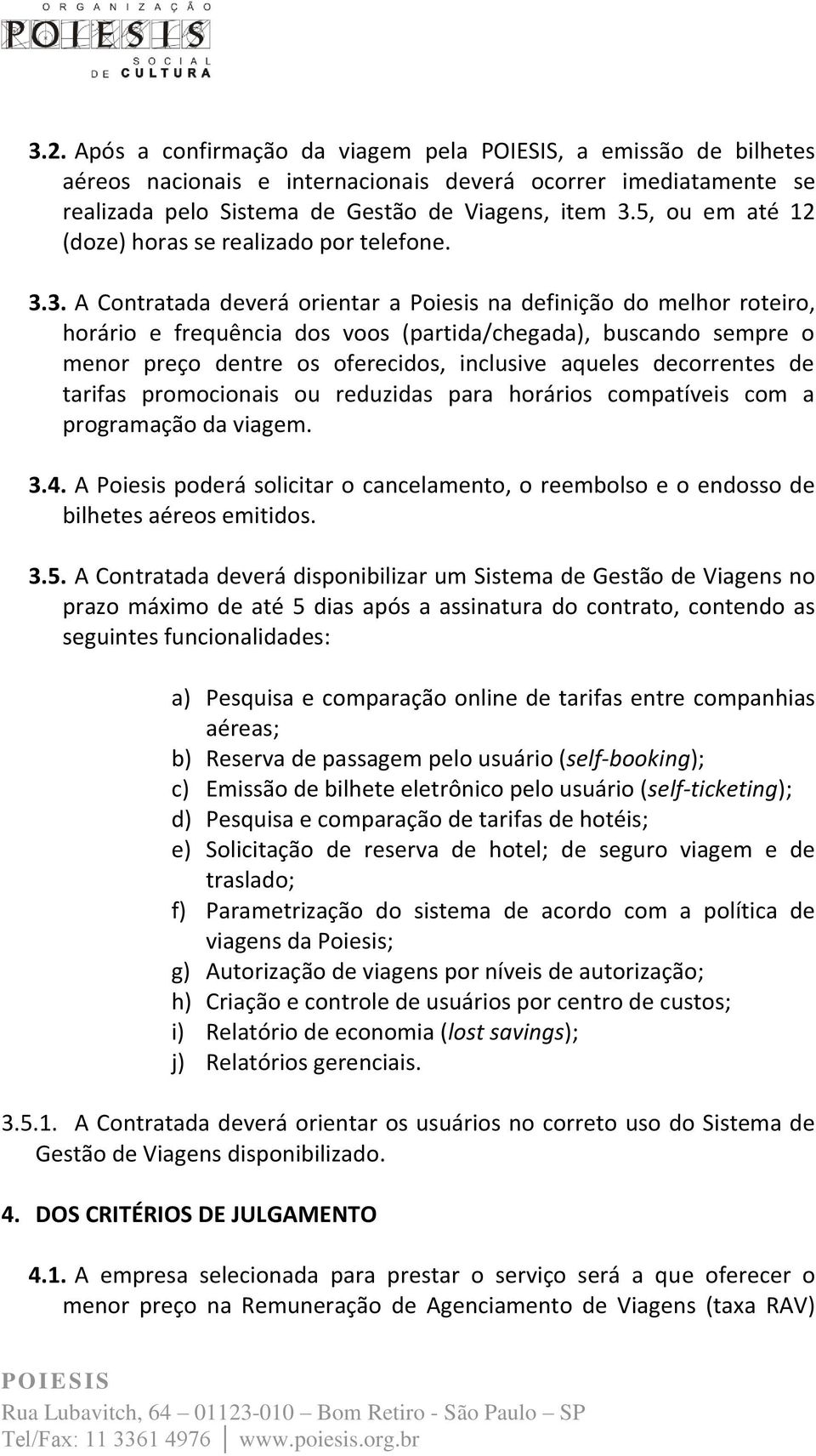 3. A Contratada deverá orientar a Poiesis na definição do melhor roteiro, horário e frequência dos voos (partida/chegada), buscando sempre o menor preço dentre os oferecidos, inclusive aqueles