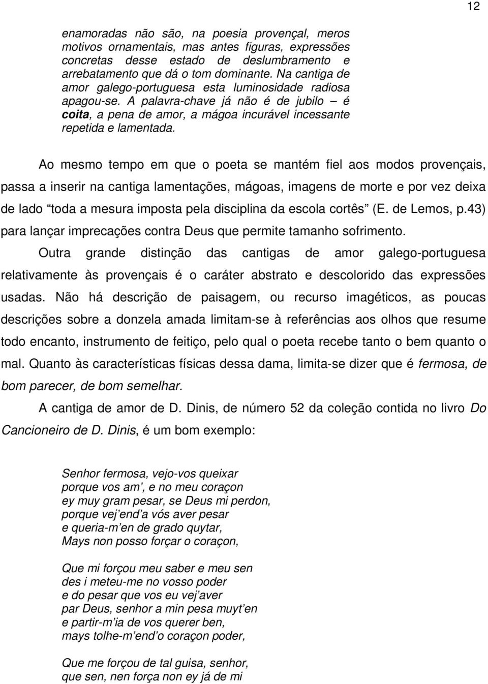 Ao mesmo tempo em que o poeta se mantém fiel aos modos provençais, passa a inserir na cantiga lamentações, mágoas, imagens de morte e por vez deixa de lado toda a mesura imposta pela disciplina da