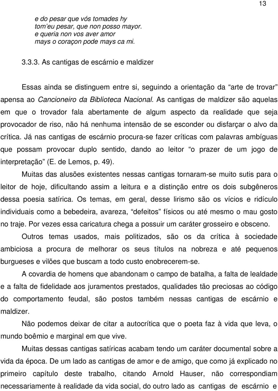 Já nas cantigas de escárnio procura-se fazer críticas com palavras ambíguas que possam provocar duplo sentido, dando ao leitor o prazer de um jogo de interpretação (E. de Lemos, p. 49).