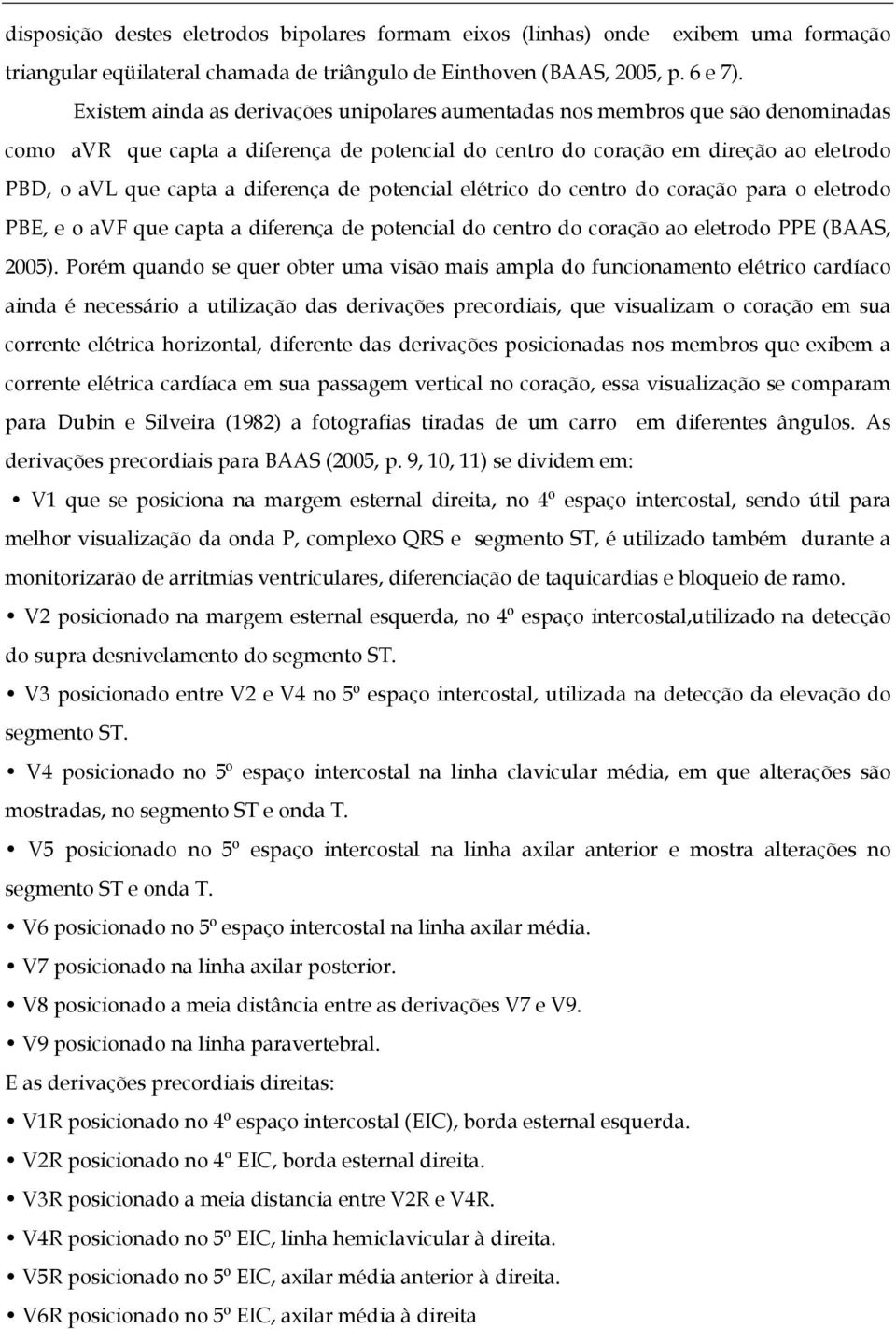 diferença de potencial elétrico do centro do coração para o eletrodo PBE, e o avf que capta a diferença de potencial do centro do coração ao eletrodo PPE (BAAS, 2005).