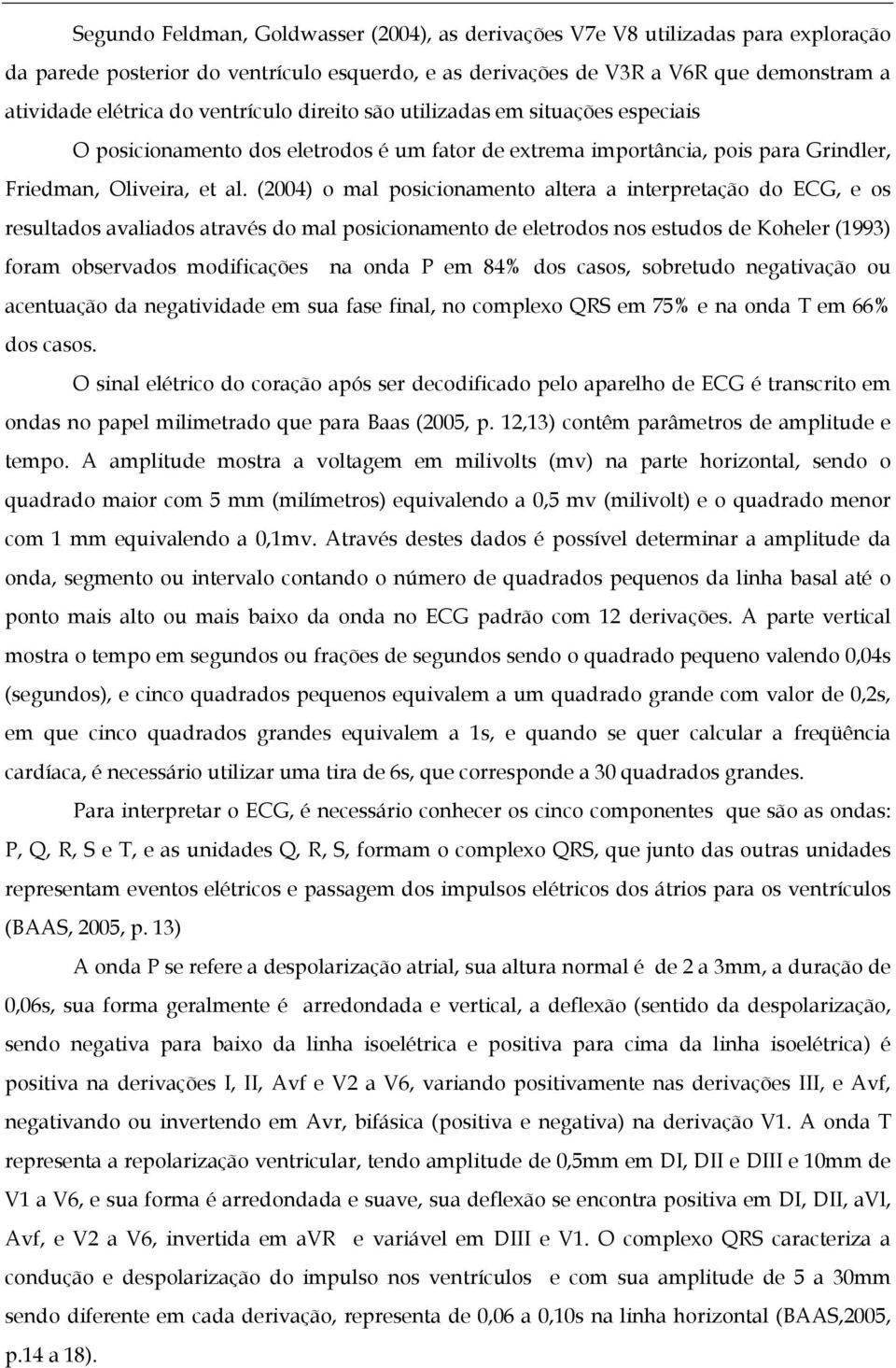 (2004) o mal posicionamento altera a interpretação do ECG, e os resultados avaliados através do mal posicionamento de eletrodos nos estudos de Koheler (1993) foram observados modificações na onda P