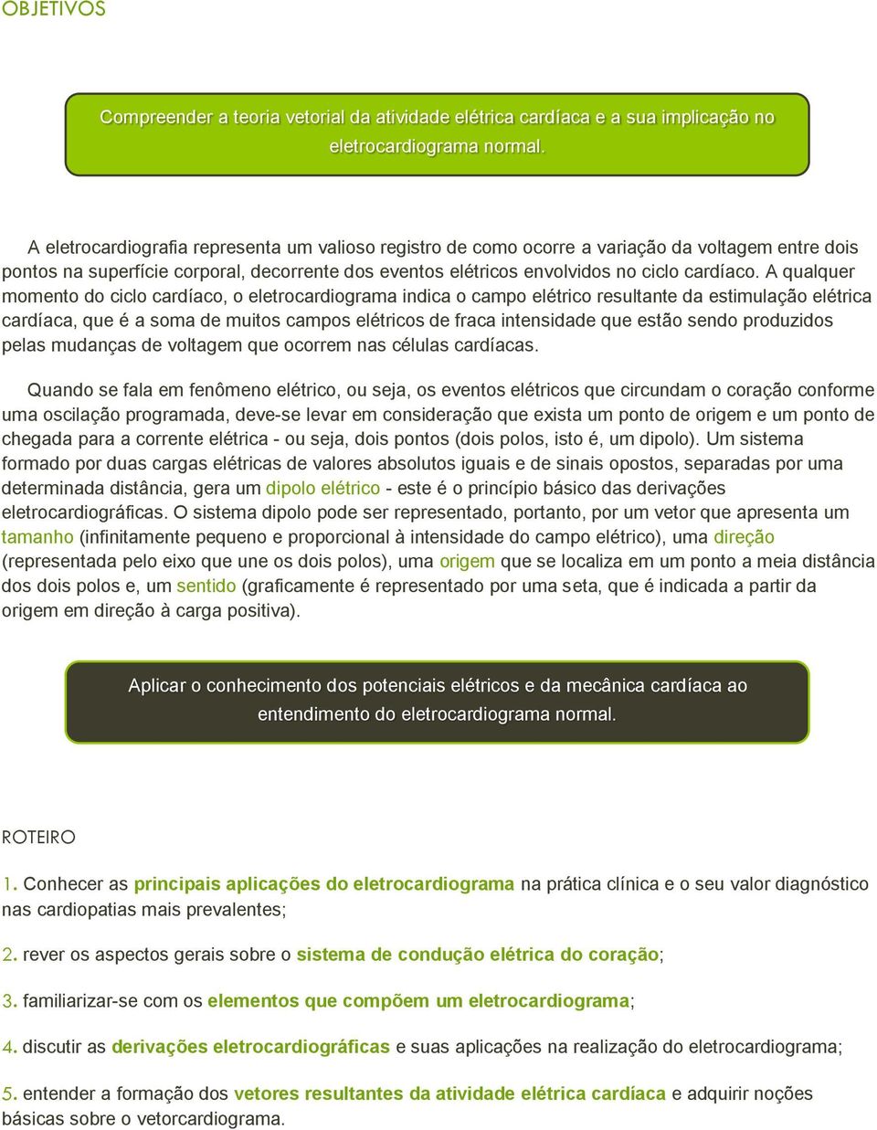 A qualquer momento do ciclo cardíaco, o eletrocardiograma indica o campo elétrico resultante da estimulação elétrica cardíaca, que é a soma de muitos campos elétricos de fraca intensidade que estão