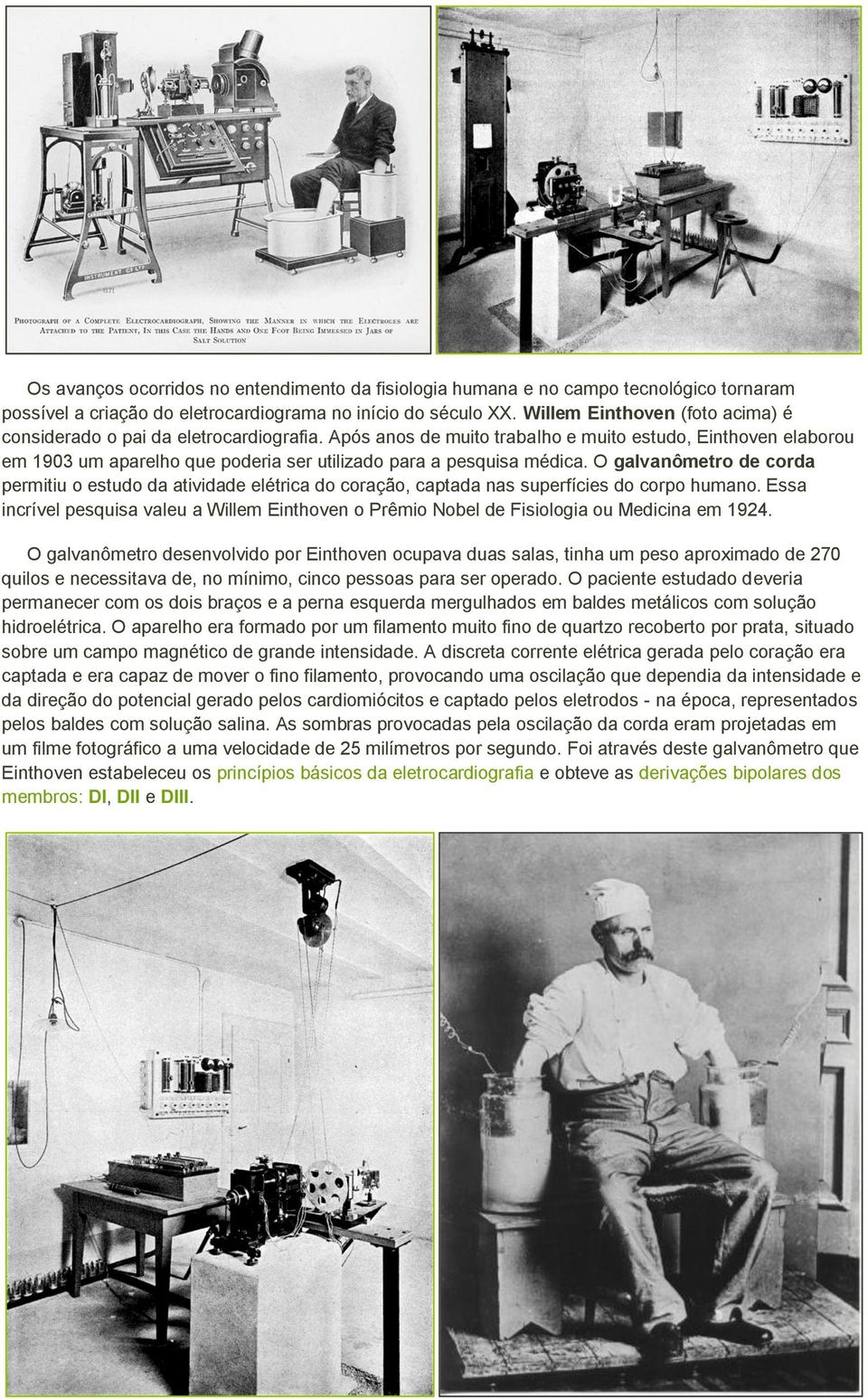 Após anos de muito trabalho e muito estudo, Einthoven elaborou em 1903 um aparelho que poderia ser utilizado para a pesquisa médica.