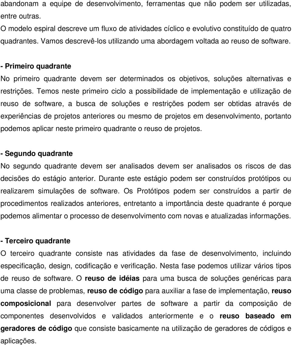 Temos neste primeiro ciclo a possibilidade de implementação e utilização de reuso de software, a busca de soluções e restrições podem ser obtidas através de experiências de projetos anteriores ou