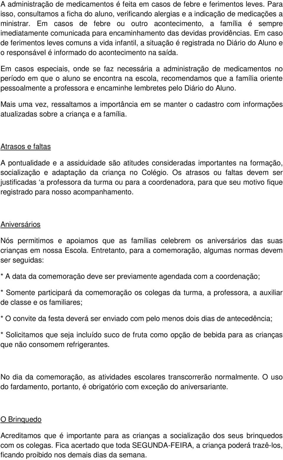 Em caso de ferimentos leves comuns a vida infantil, a situação é registrada no Diário do Aluno e o responsável é informado do acontecimento na saída.