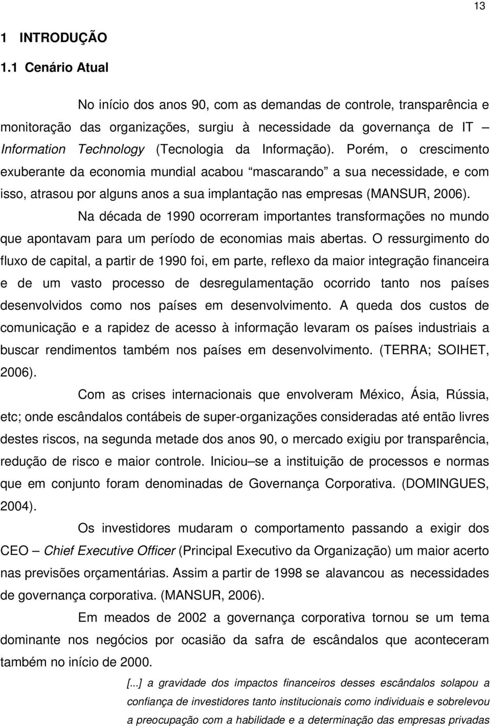 Informação). Porém, o crescimento exuberante da economia mundial acabou mascarando a sua necessidade, e com isso, atrasou por alguns anos a sua implantação nas empresas (MANSUR, 2006).