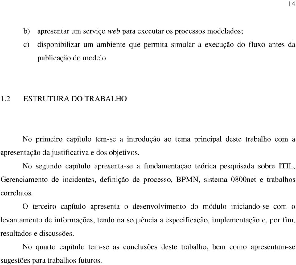 No segundo capítulo apresenta-se a fundamentação teórica pesquisada sobre ITIL, Gerenciamento de incidentes, definição de processo, BPMN, sistema 0800net e trabalhos correlatos.