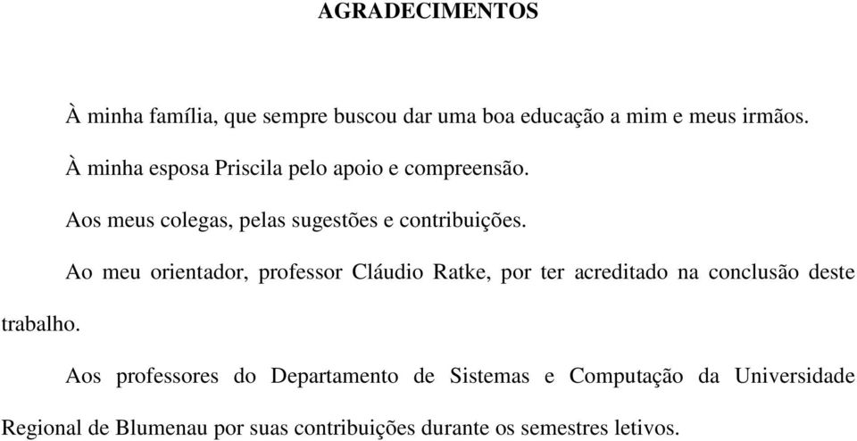 Ao meu orientador, professor Cláudio Ratke, por ter acreditado na conclusão deste trabalho.