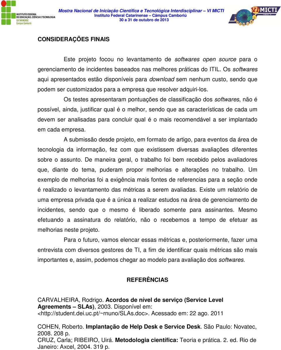 Os testes apresentaram pontuações de classificação dos softwares, não é possível, ainda, justificar qual é o melhor, sendo que as características de cada um devem ser analisadas para concluir qual é