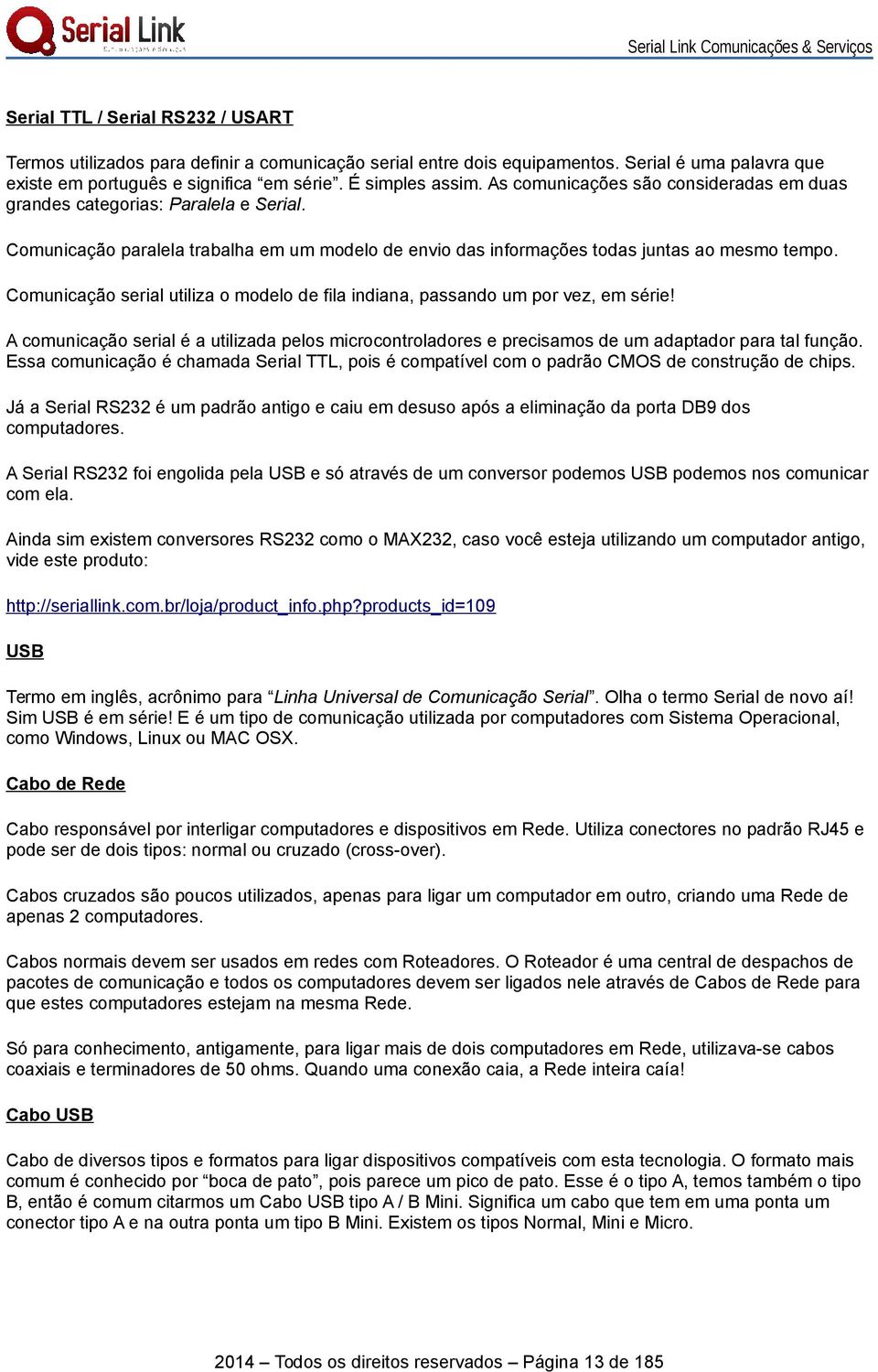 Comunicação serial utiliza o modelo de fila indiana, passando um por vez, em série! A comunicação serial é a utilizada pelos microcontroladores e precisamos de um adaptador para tal função.