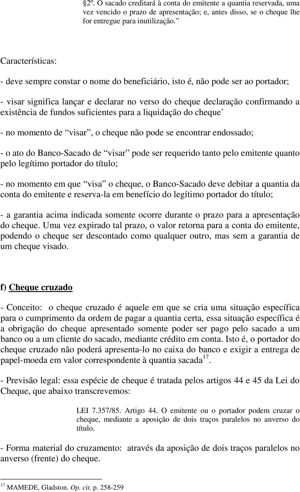 suficientes para a liquidação do cheque - no momento de visar, o cheque não pode se encontrar endossado; - o ato do Banco-Sacado de visar pode ser requerido tanto pelo emitente quanto pelo legítimo