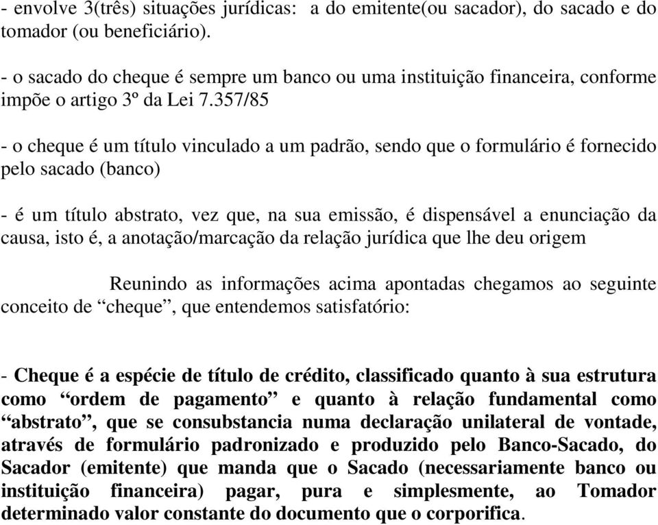 357/85 - o cheque é um título vinculado a um padrão, sendo que o formulário é fornecido pelo sacado (banco) - é um título abstrato, vez que, na sua emissão, é dispensável a enunciação da causa, isto