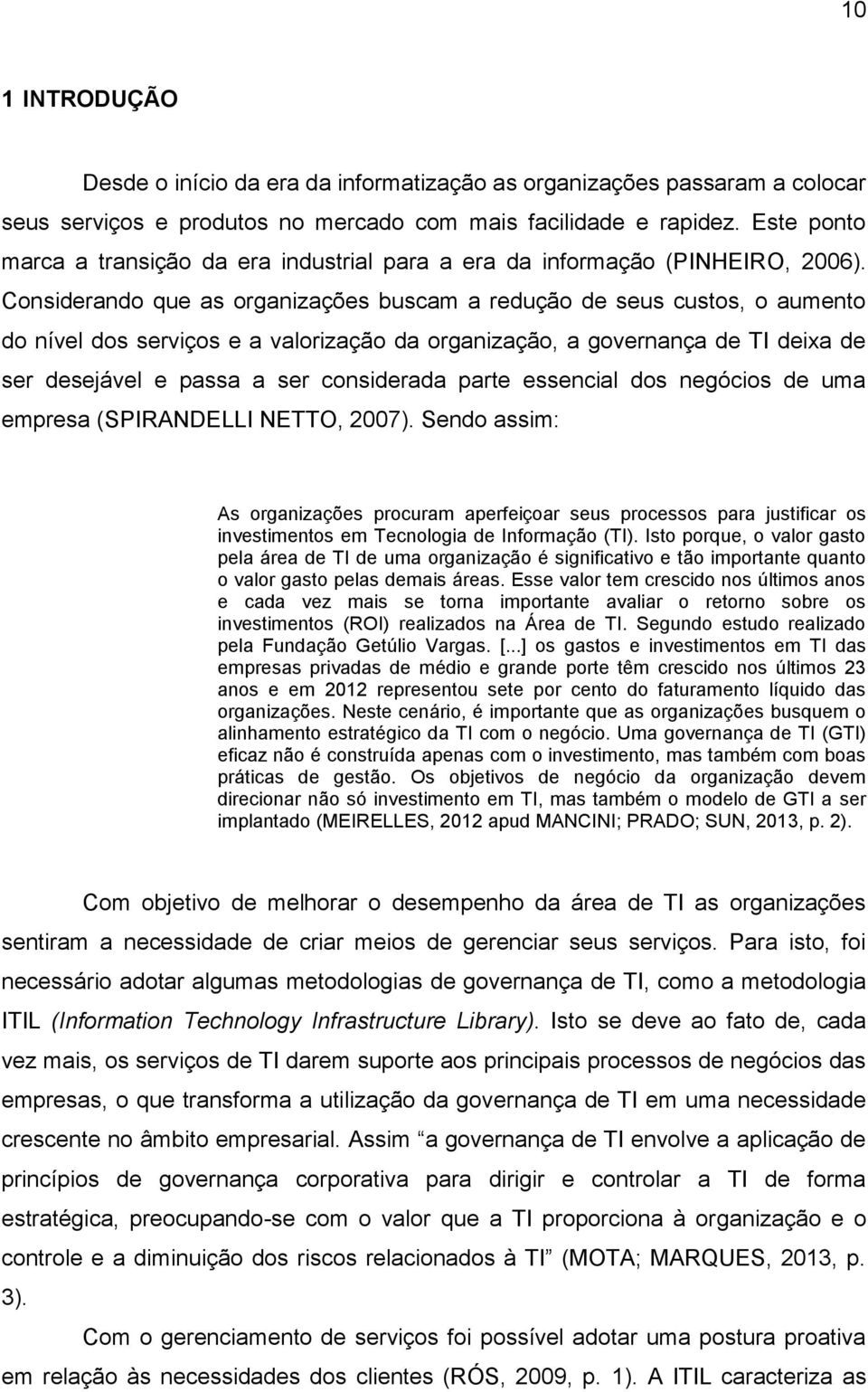 Considerando que as organizações buscam a redução de seus custos, o aumento do nível dos serviços e a valorização da organização, a governança de TI deixa de ser desejável e passa a ser considerada