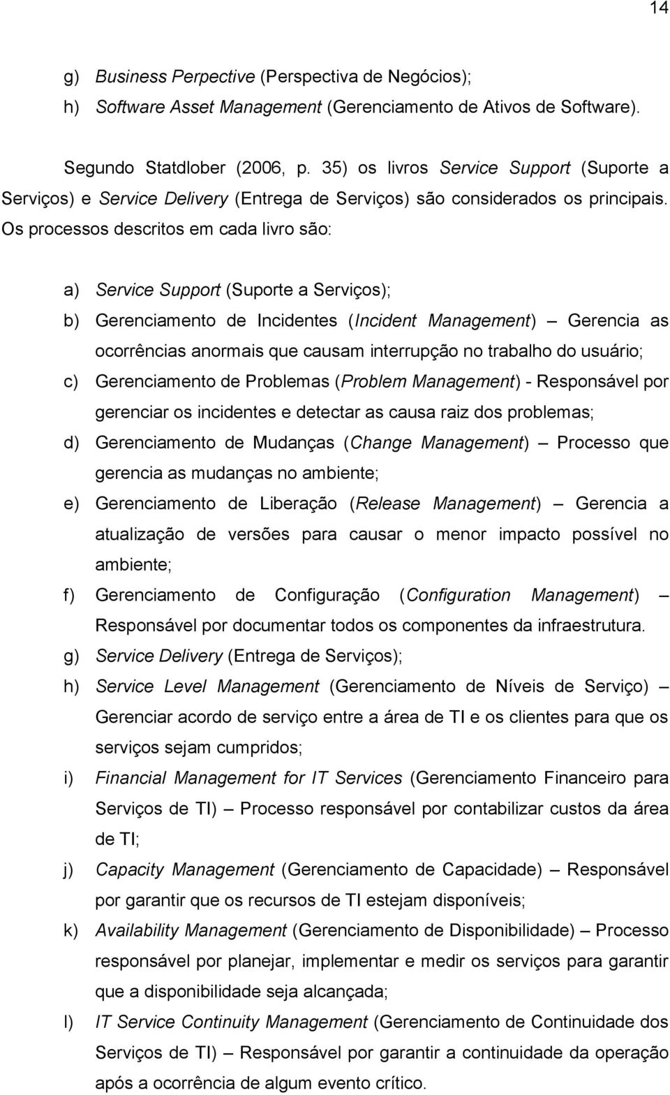 Os processos descritos em cada livro são: a) Service Support (Suporte a Serviços); b) Gerenciamento de Incidentes (Incident Management) Gerencia as ocorrências anormais que causam interrupção no