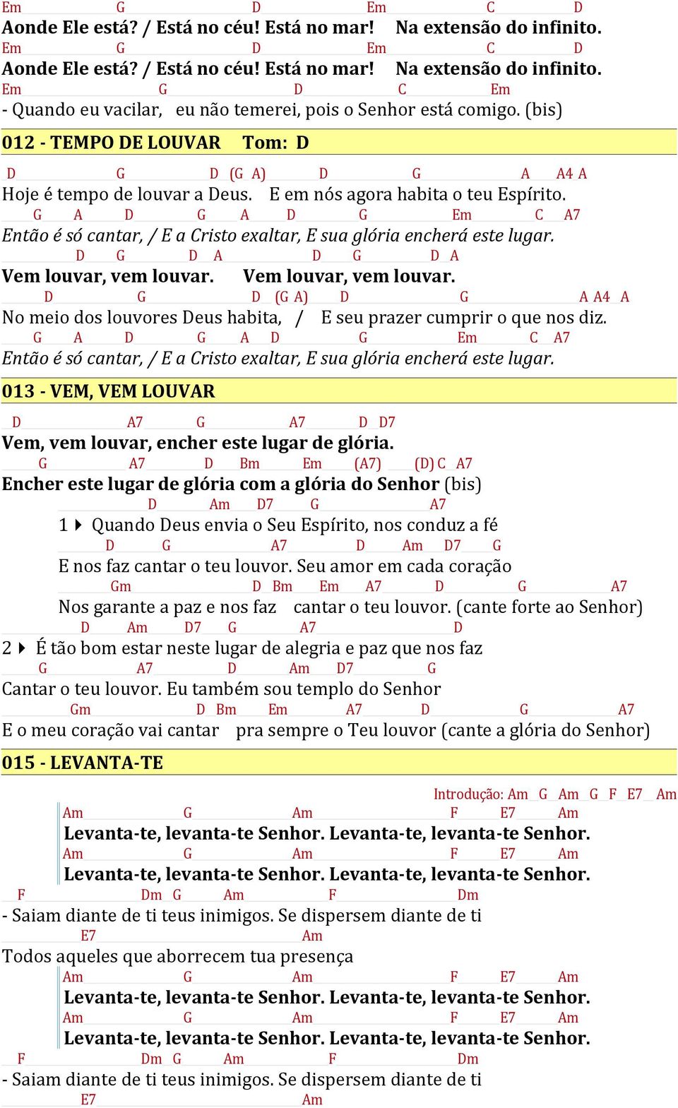 G A D G A D G Em C A7 Então é só cantar, / E a Cristo exaltar, E sua glória encherá este lugar. D G D A D G D A Vem louvar, vem louvar.