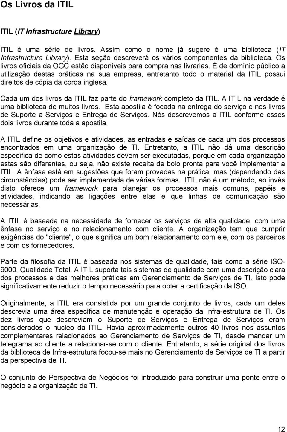 É de domínio público a utilização destas práticas na sua empresa, entretanto todo o material da ITIL possui direitos de cópia da coroa inglesa.