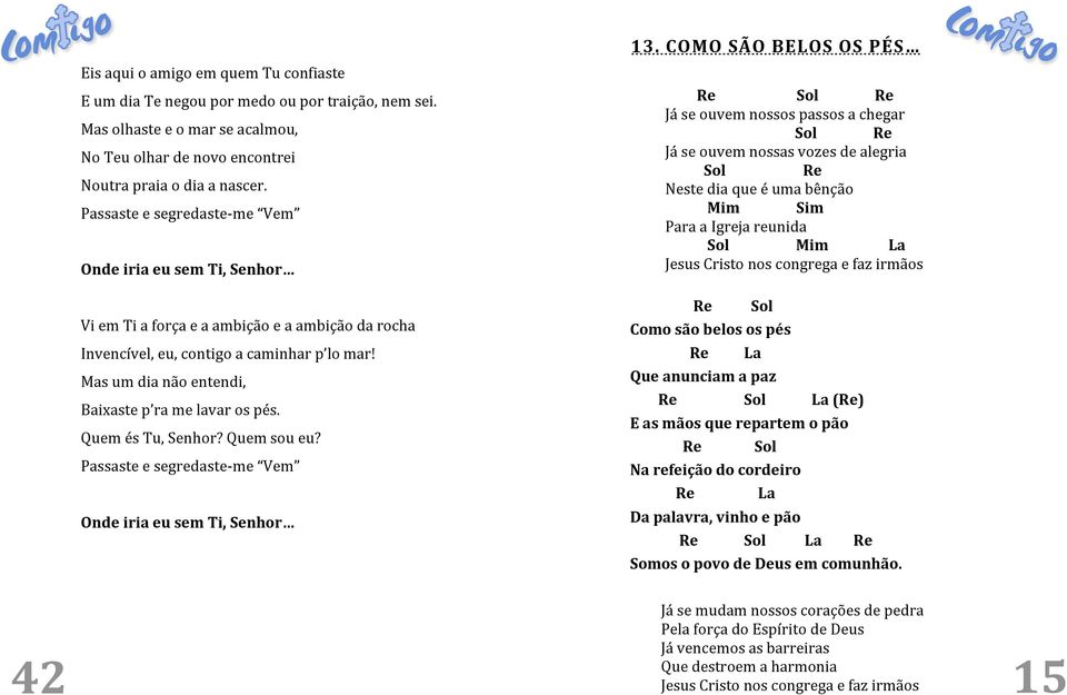 Mas um dia não entendi, Baixaste p ra me lavar os pés. Quem és Tu, Senhor? Quem sou eu? Passaste e segredaste-me Vem Onde iria eu sem Ti, Senhor 13.