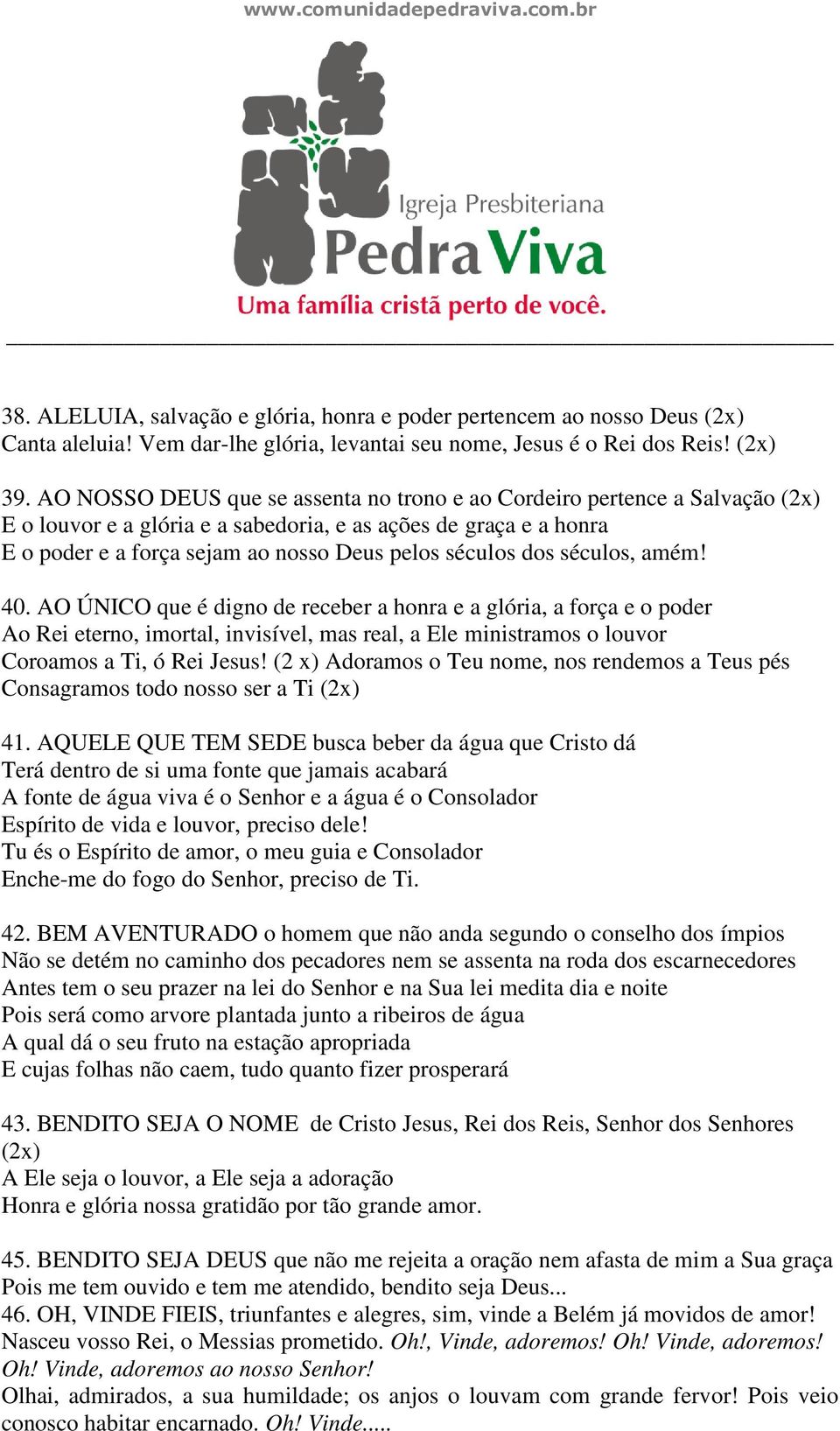 dos séculos, amém! 40. AO ÚNICO que é digno de receber a honra e a glória, a força e o poder Ao Rei eterno, imortal, invisível, mas real, a Ele ministramos o louvor Coroamos a Ti, ó Rei Jesus!