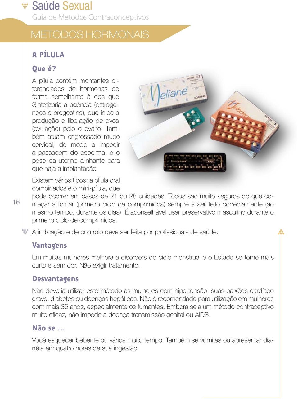 Existem vários tipos: a pílula oral combinados e o mini-pílula, que pode ocorrer em casos de 21 ou 28 unidades.