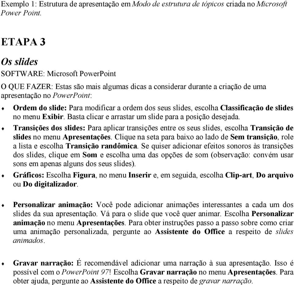 seus slides, escolha Classificação de slides no menu Exibir. Basta clicar e arrastar um slide para a posição desejada.