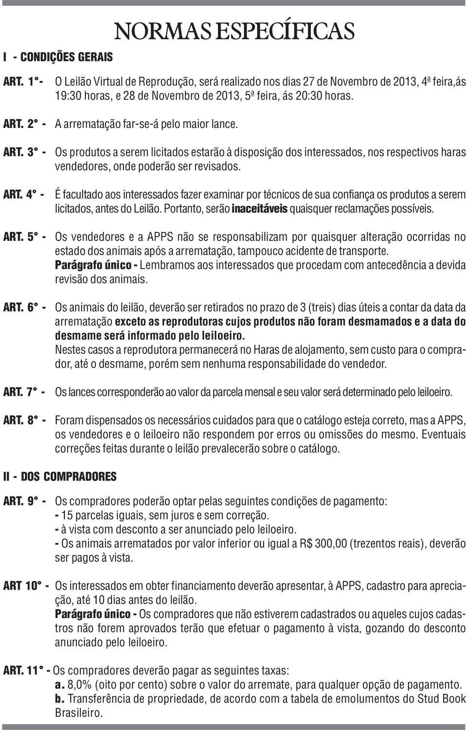 A arrematação far-se-á pelo maior lance. Os produtos a serem licitados estarão à disposição dos interessados, nos respectivos haras vendedores, onde poderão ser revisados.