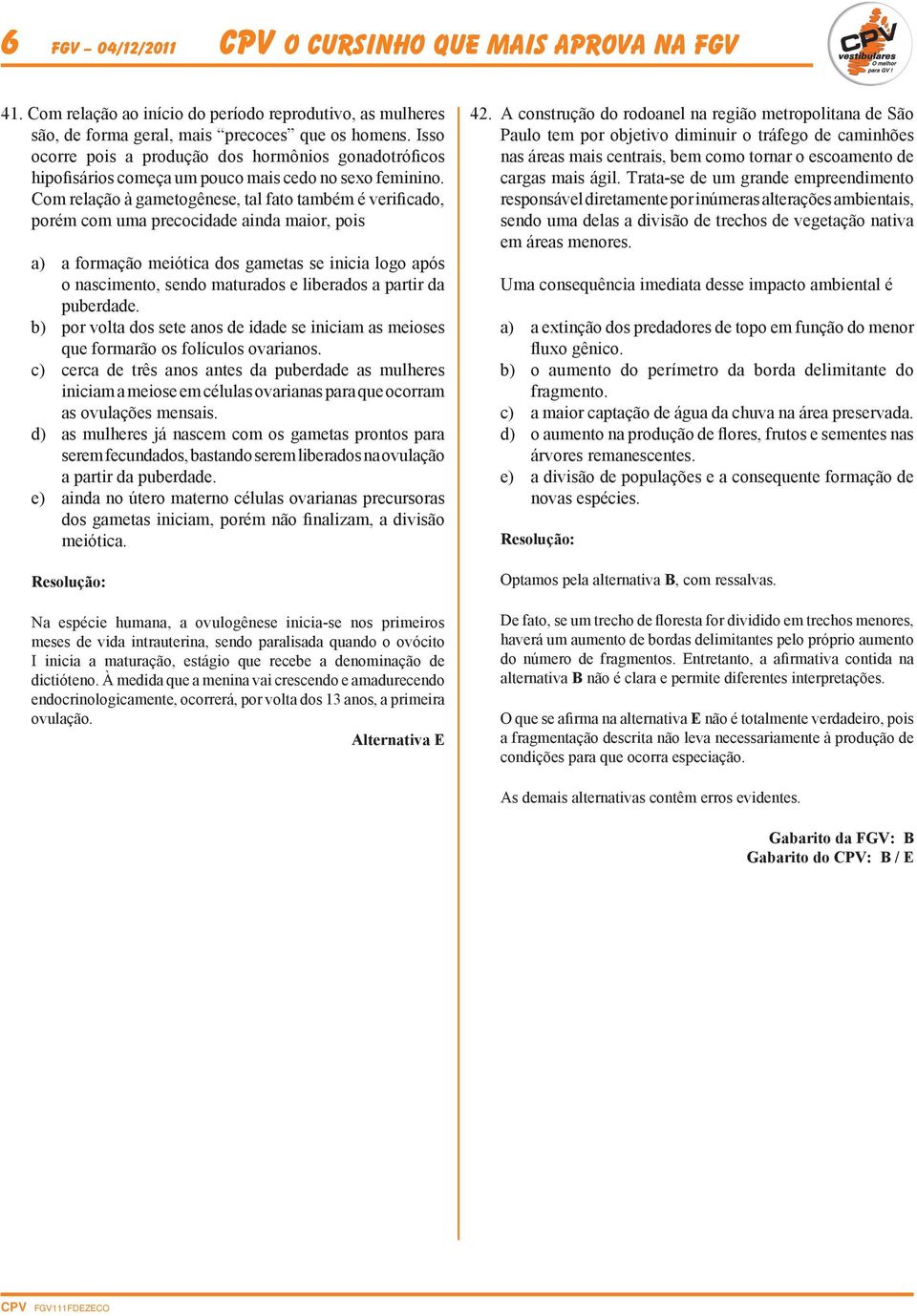 Com relação à gametogênese, tal fato também é verificado, porém com uma precocidade ainda maior, pois a) a formação meiótica dos gametas se inicia logo após o nascimento, sendo maturados e liberados