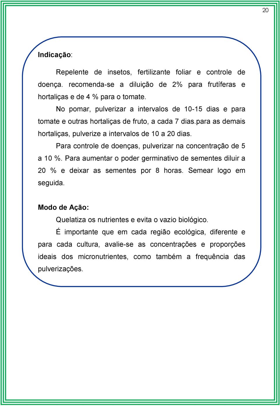 Para controle de doenças, pulverizar na concentração de 5 a 10 %. Para aumentar o poder germinativo de sementes diluir a 20 % e deixar as sementes por 8 horas. Semear logo em seguida.