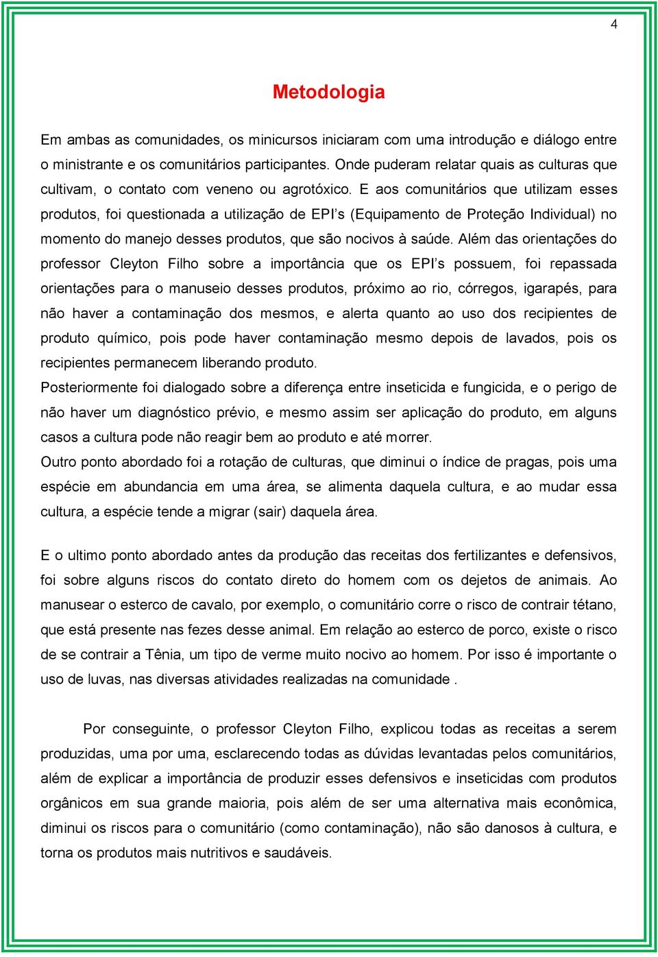 E aos comunitários que utilizam esses produtos, foi questionada a utilização de EPI s (Equipamento de Proteção Individual) no momento do manejo desses produtos, que são nocivos à saúde.