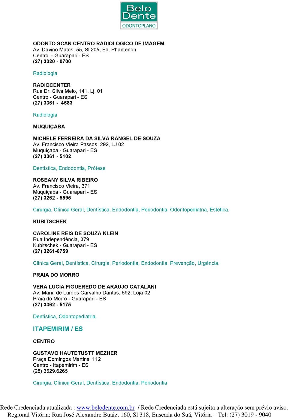 Francisco Vieira Passos, 292, LJ 02 Muquiçaba - Guarapari - ES (27) 3361-5102 Dentística, Endodontia, Prótese ROSEANY SILVA RIBEIRO Av.