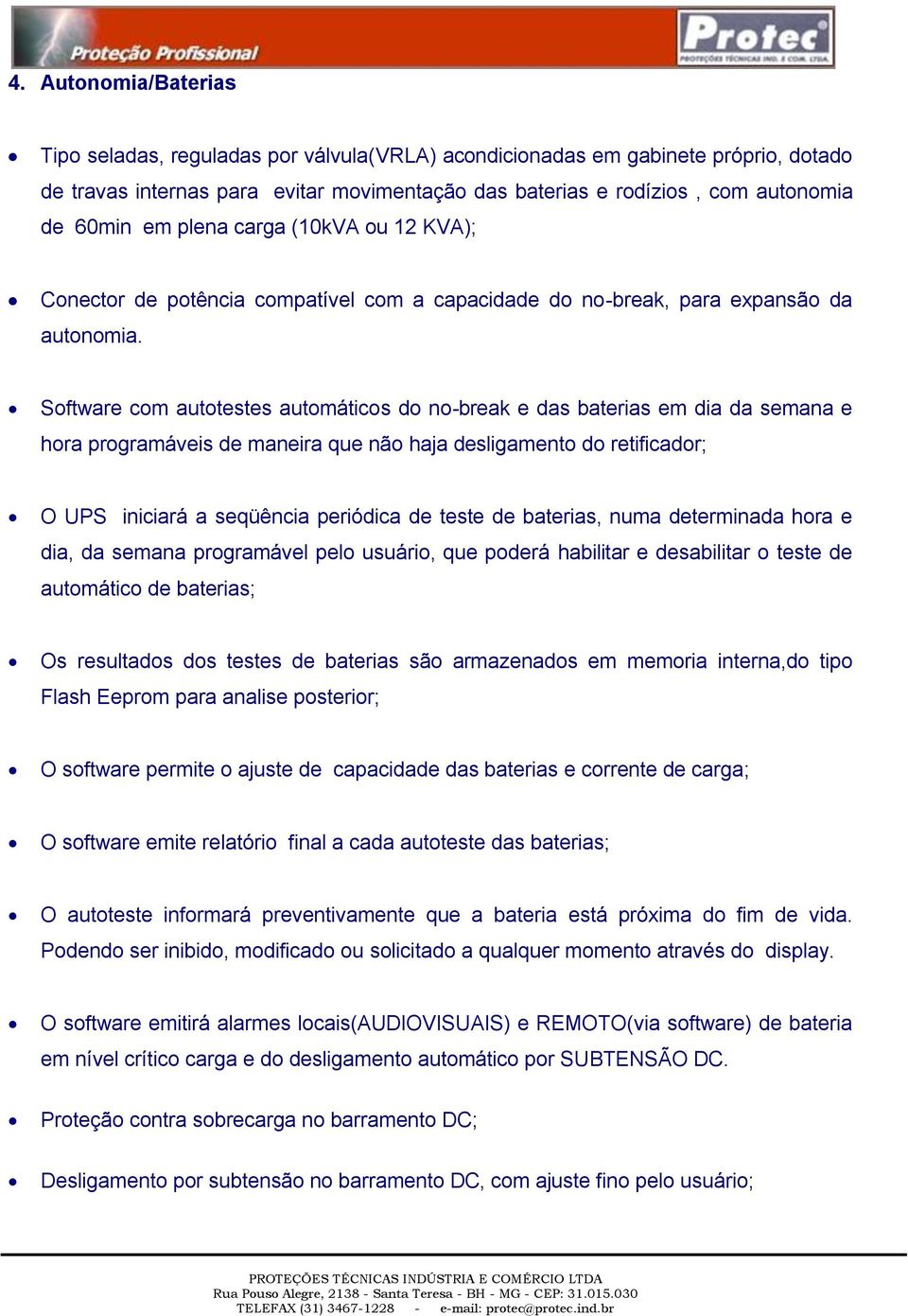 Software com autotestes automáticos do no-break e das baterias em dia da semana e hora programáveis de maneira que não haja desligamento do retificador; O UPS iniciará a seqüência periódica de teste