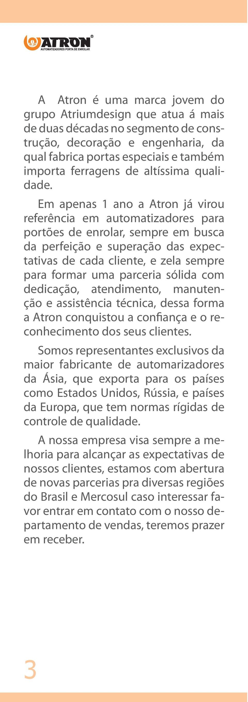 Em apenas 1 ano a Atron já virou referência em automatizadores para portões de enrolar, sempre em busca da perfeição e superação das expectativas de cada cliente, e zela sempre para formar uma