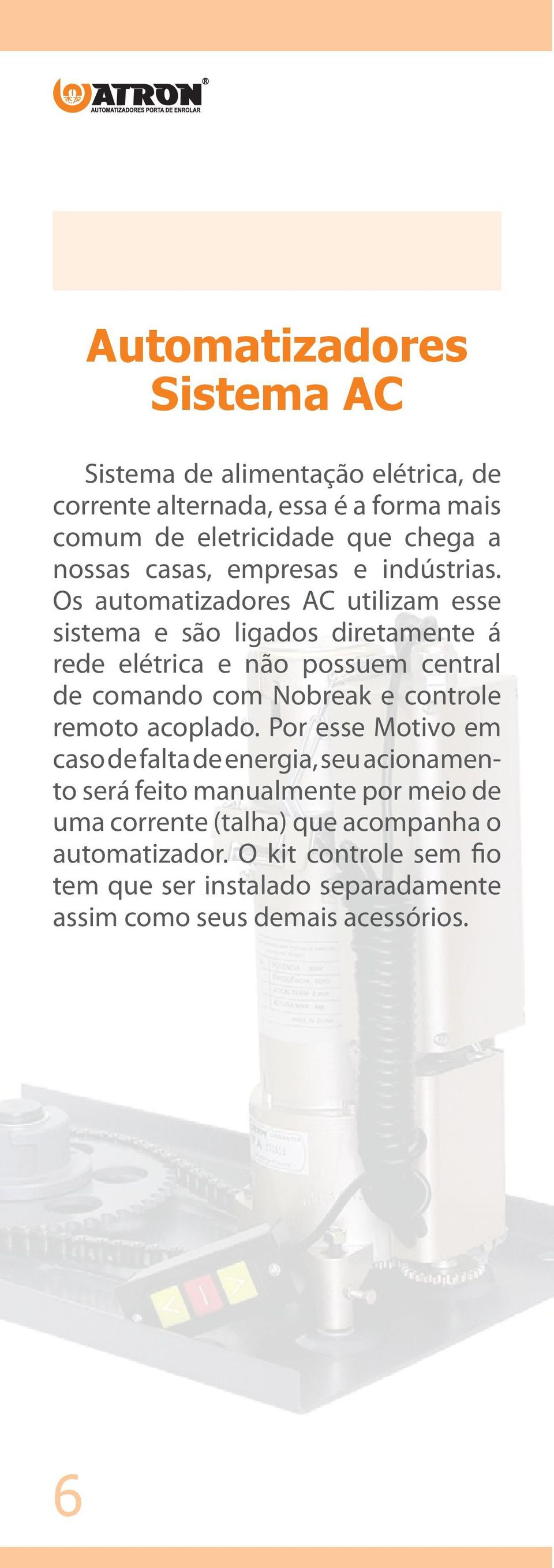 Os automatizadores AC utilizam esse sistema e são ligados diretamente á rede elétrica e não possuem central de comando com Nobreak e controle