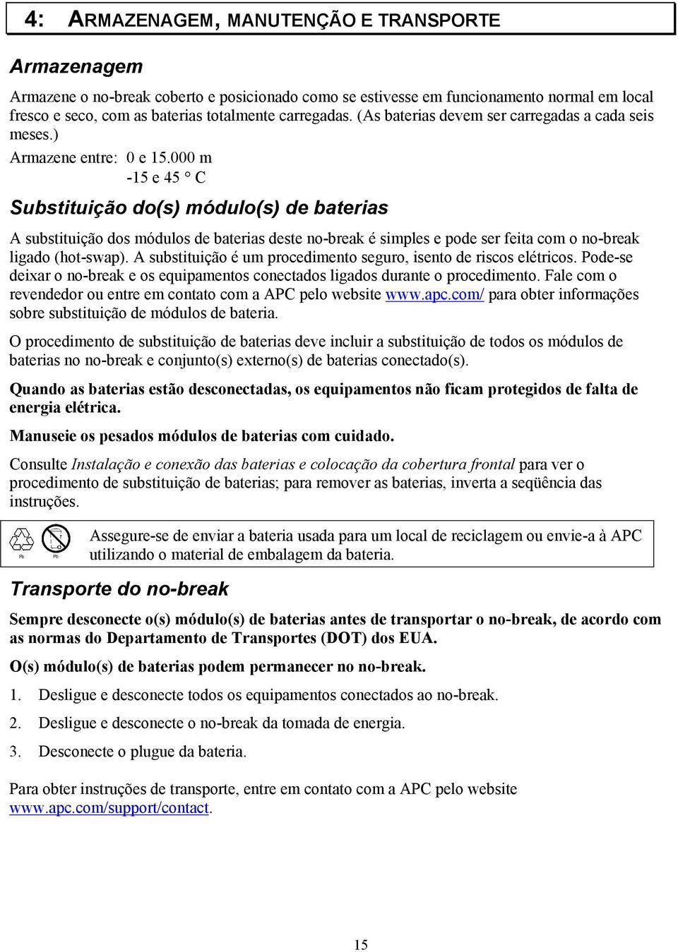 000 m -15 e 45 C Substituição do(s) módulo(s) de baterias A substituição dos módulos de baterias deste no-break é simples e pode ser feita com o no-break ligado (hot-swap).