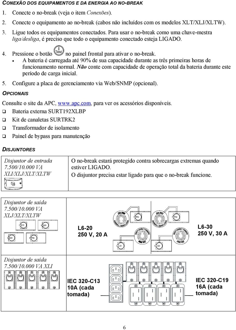 Pressione o botão no painel frontal para ativar o no-break. A bateria é carregada até 90% de sua capacidade durante as três primeiras horas de funcionamento normal.